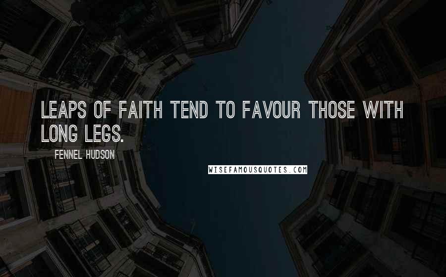 Fennel Hudson Quotes: Leaps of faith tend to favour those with long legs.