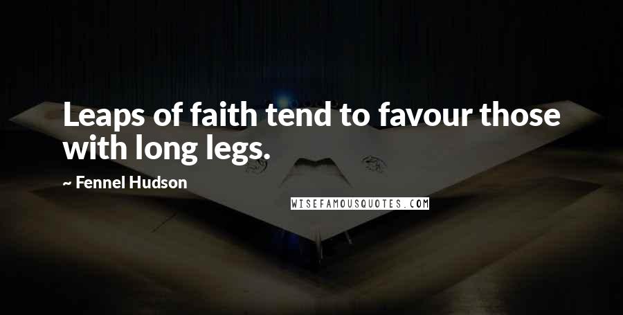 Fennel Hudson Quotes: Leaps of faith tend to favour those with long legs.