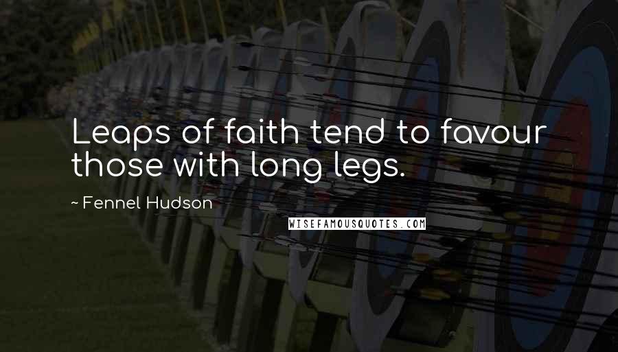 Fennel Hudson Quotes: Leaps of faith tend to favour those with long legs.