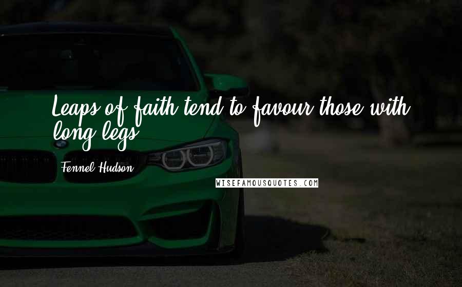 Fennel Hudson Quotes: Leaps of faith tend to favour those with long legs.