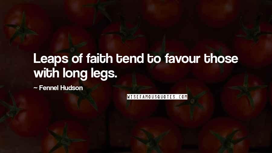 Fennel Hudson Quotes: Leaps of faith tend to favour those with long legs.