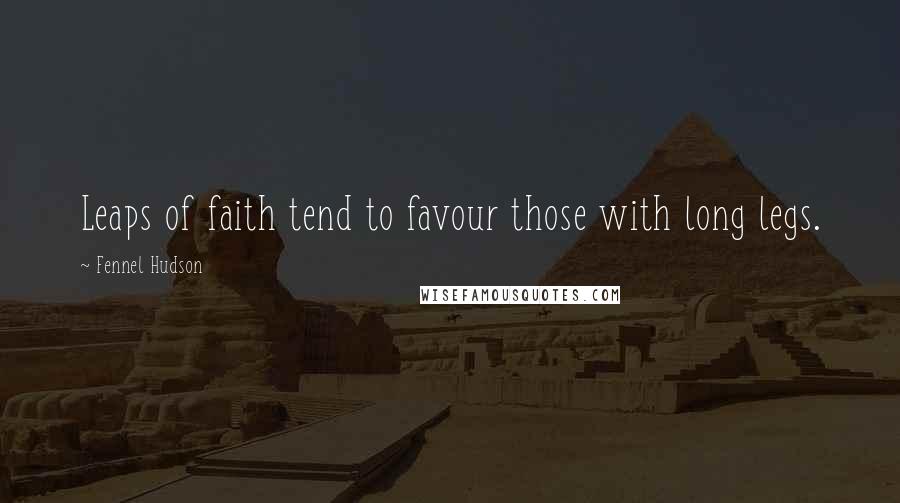 Fennel Hudson Quotes: Leaps of faith tend to favour those with long legs.