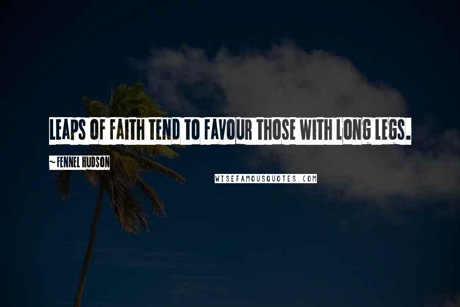 Fennel Hudson Quotes: Leaps of faith tend to favour those with long legs.
