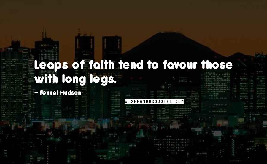 Fennel Hudson Quotes: Leaps of faith tend to favour those with long legs.