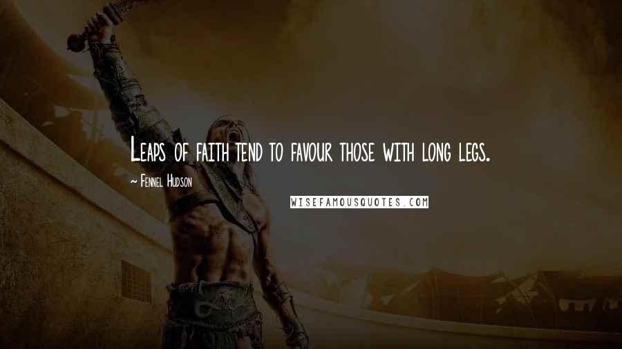 Fennel Hudson Quotes: Leaps of faith tend to favour those with long legs.