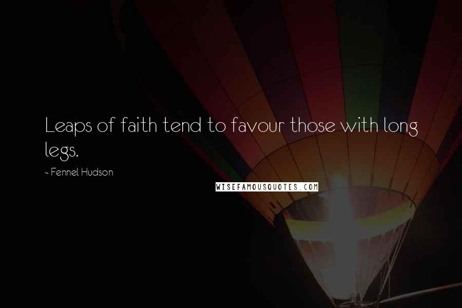 Fennel Hudson Quotes: Leaps of faith tend to favour those with long legs.