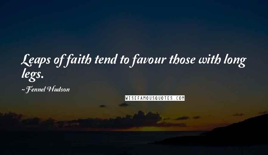 Fennel Hudson Quotes: Leaps of faith tend to favour those with long legs.