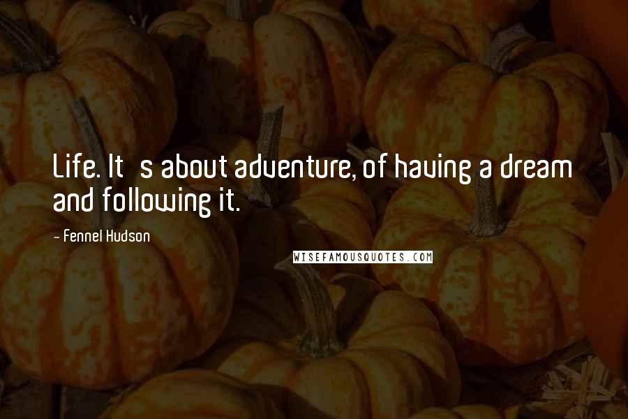 Fennel Hudson Quotes: Life. It's about adventure, of having a dream and following it.