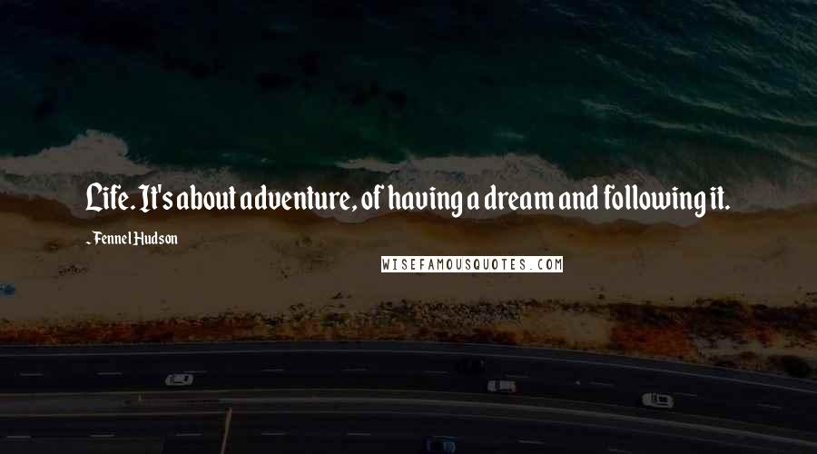 Fennel Hudson Quotes: Life. It's about adventure, of having a dream and following it.