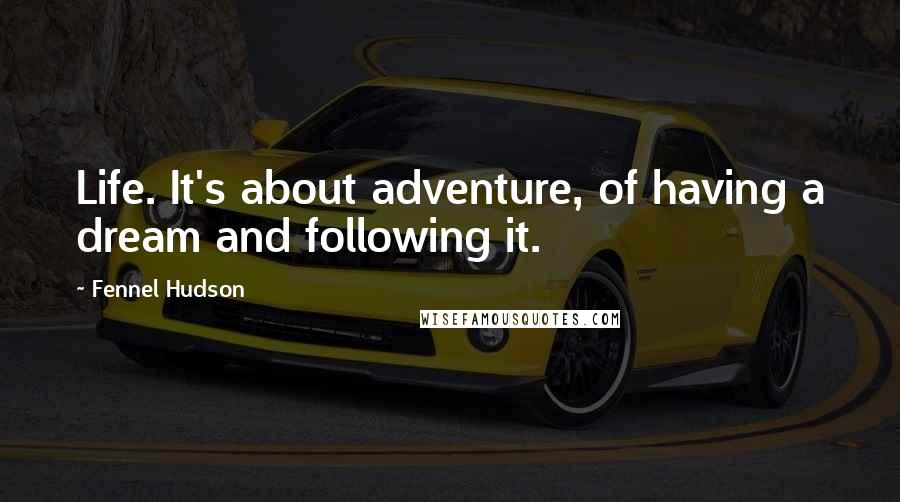 Fennel Hudson Quotes: Life. It's about adventure, of having a dream and following it.