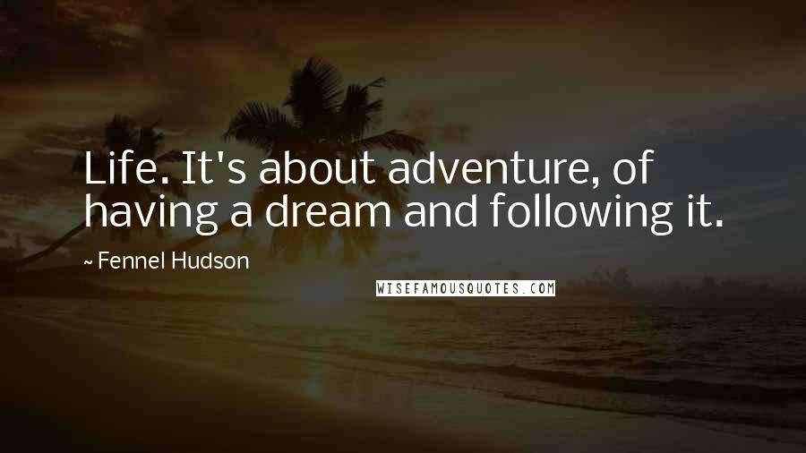 Fennel Hudson Quotes: Life. It's about adventure, of having a dream and following it.