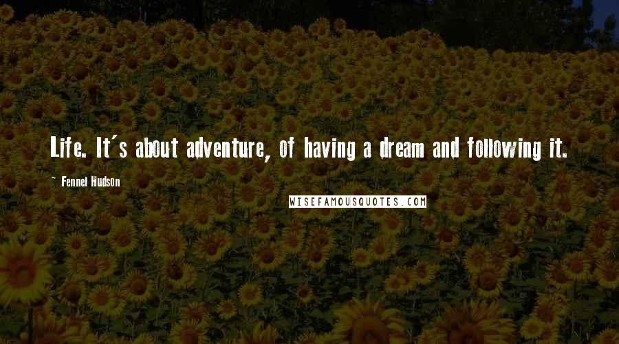 Fennel Hudson Quotes: Life. It's about adventure, of having a dream and following it.