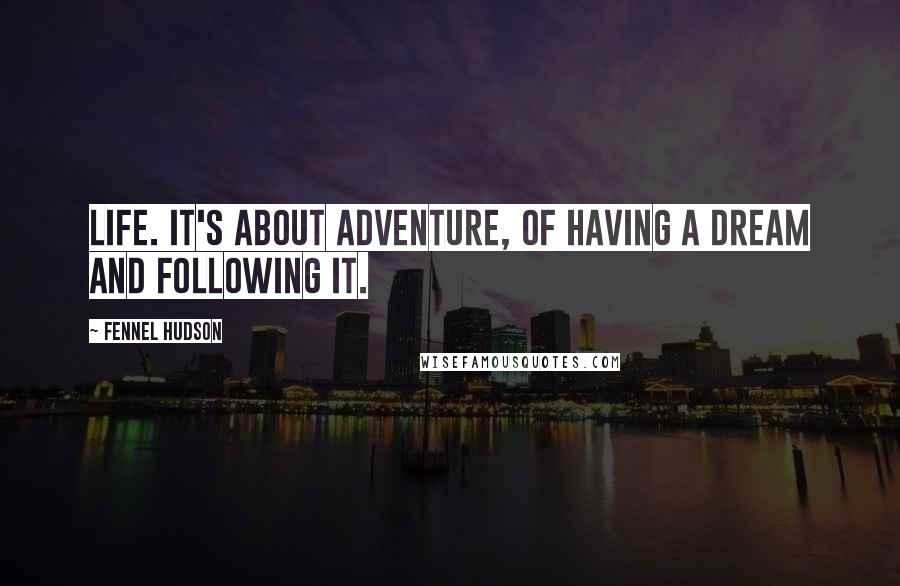 Fennel Hudson Quotes: Life. It's about adventure, of having a dream and following it.