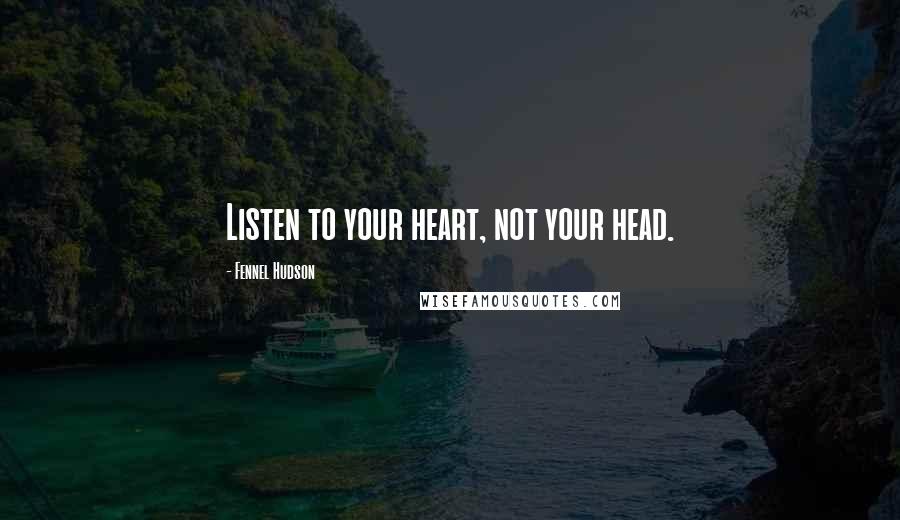 Fennel Hudson Quotes: Listen to your heart, not your head.