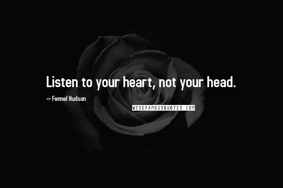 Fennel Hudson Quotes: Listen to your heart, not your head.