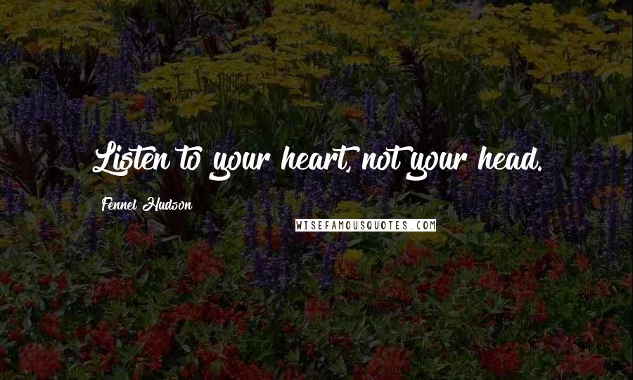 Fennel Hudson Quotes: Listen to your heart, not your head.