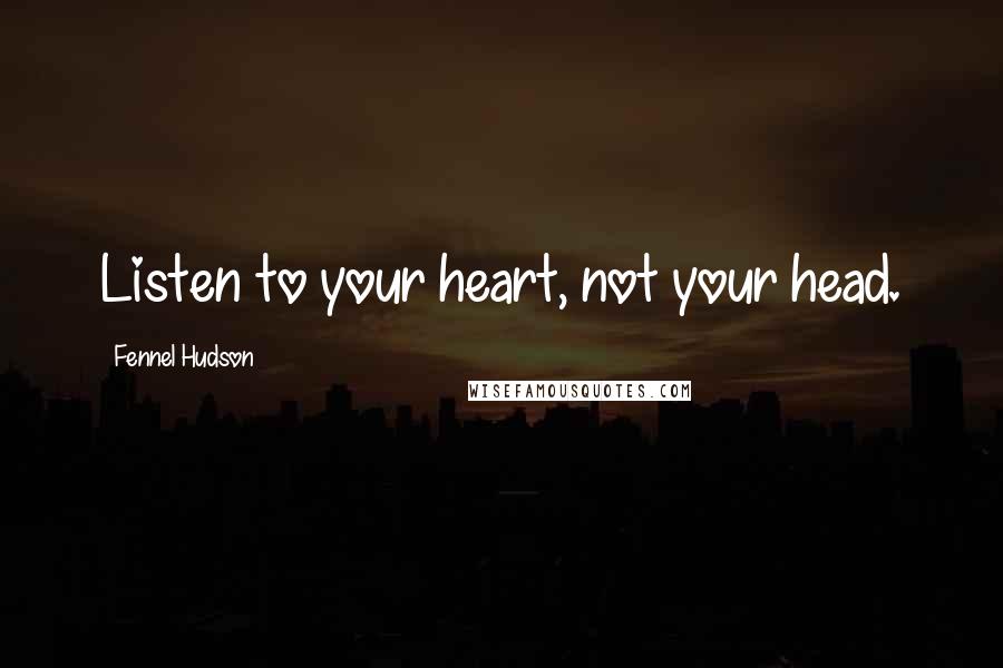 Fennel Hudson Quotes: Listen to your heart, not your head.