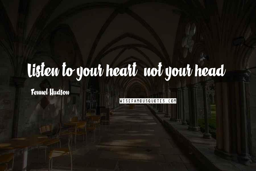 Fennel Hudson Quotes: Listen to your heart, not your head.