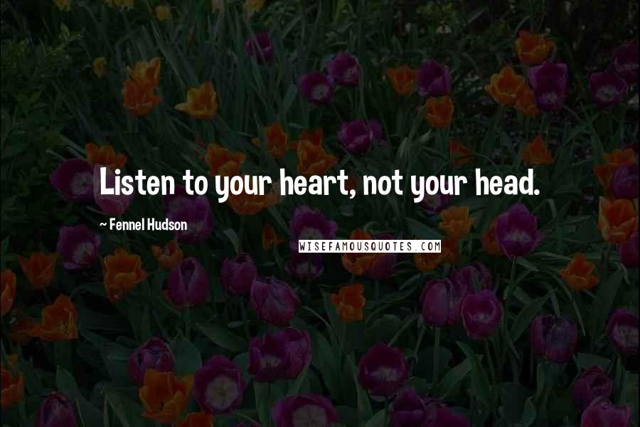 Fennel Hudson Quotes: Listen to your heart, not your head.