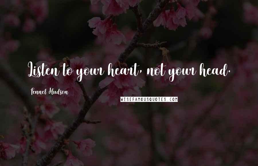 Fennel Hudson Quotes: Listen to your heart, not your head.