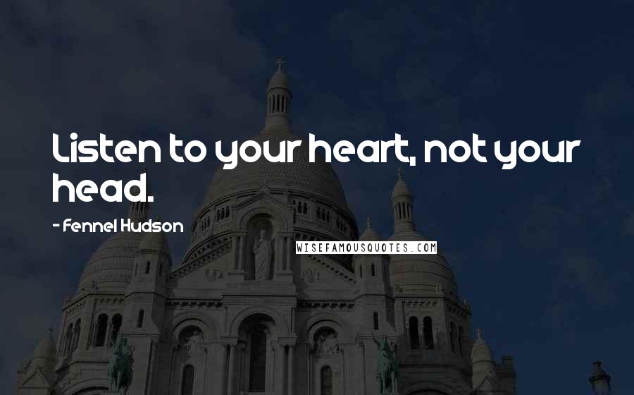 Fennel Hudson Quotes: Listen to your heart, not your head.