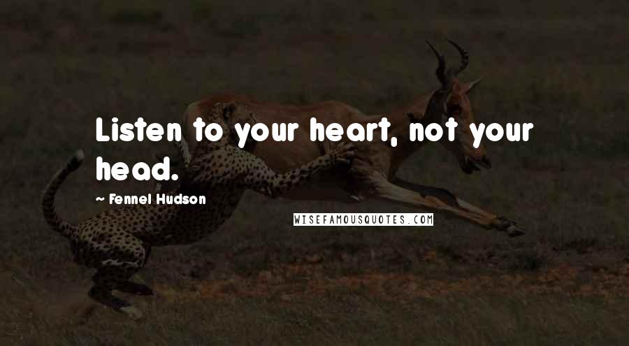 Fennel Hudson Quotes: Listen to your heart, not your head.