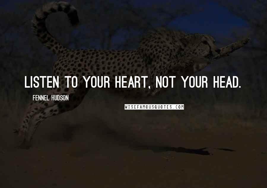 Fennel Hudson Quotes: Listen to your heart, not your head.