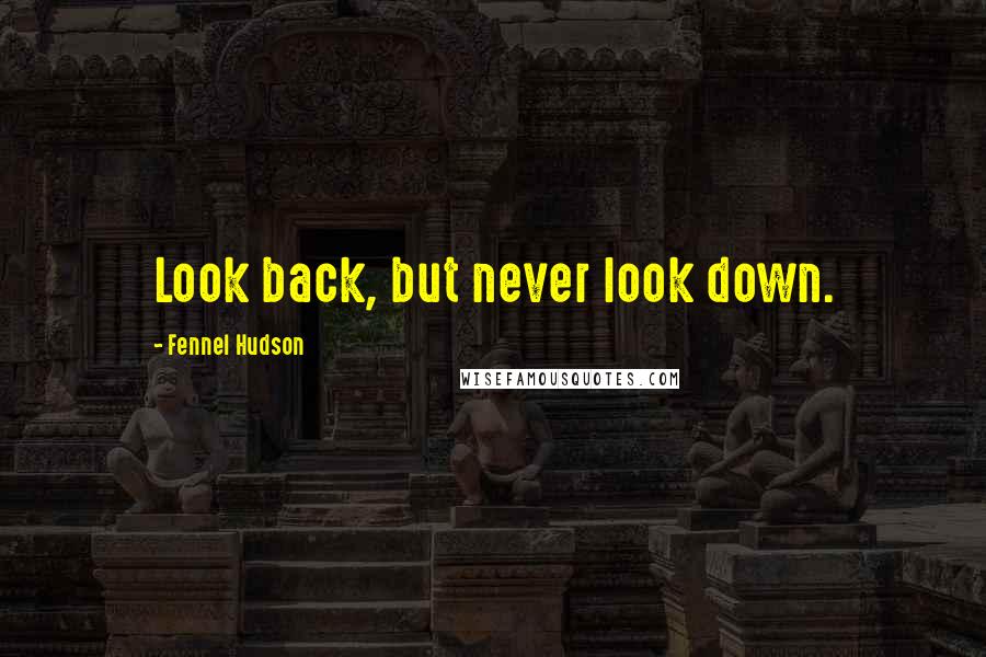 Fennel Hudson Quotes: Look back, but never look down.