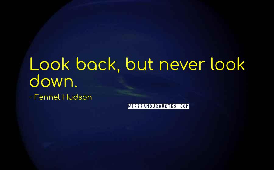 Fennel Hudson Quotes: Look back, but never look down.