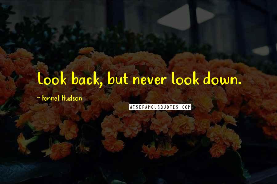 Fennel Hudson Quotes: Look back, but never look down.