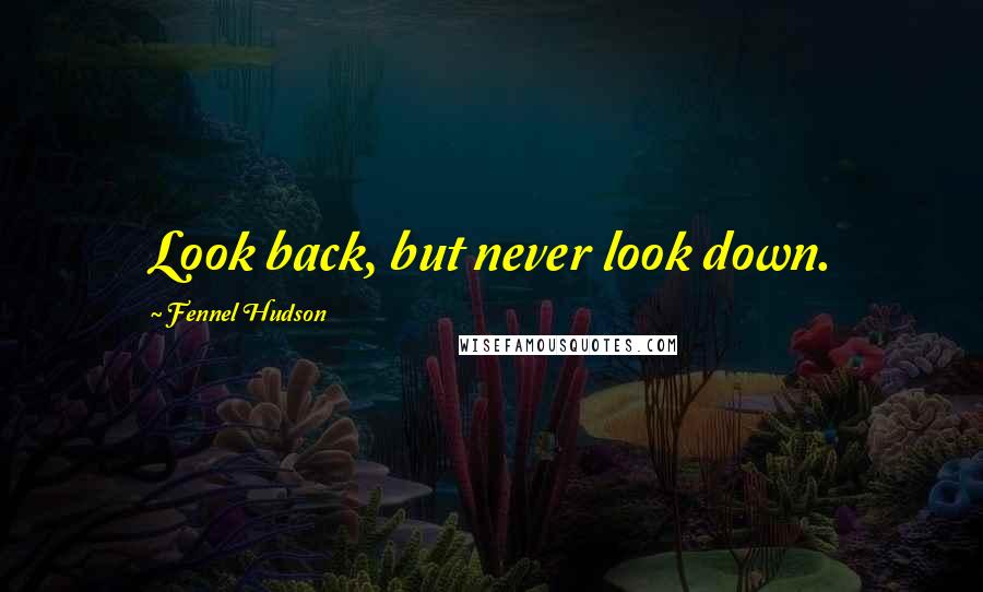 Fennel Hudson Quotes: Look back, but never look down.
