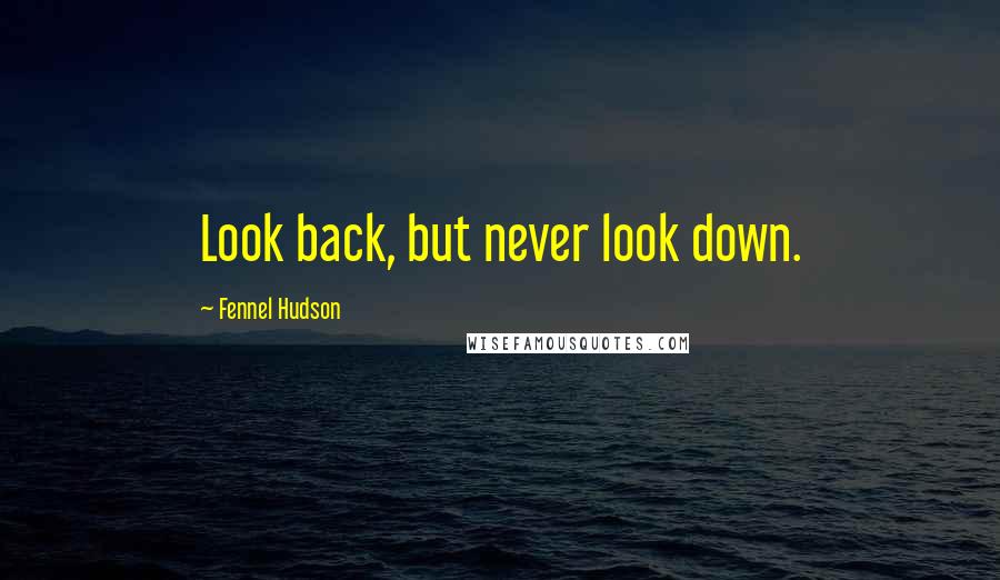 Fennel Hudson Quotes: Look back, but never look down.