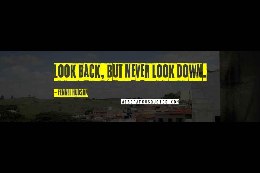 Fennel Hudson Quotes: Look back, but never look down.