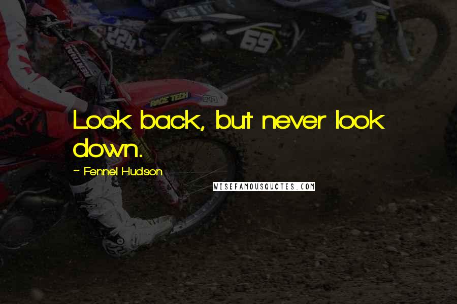 Fennel Hudson Quotes: Look back, but never look down.