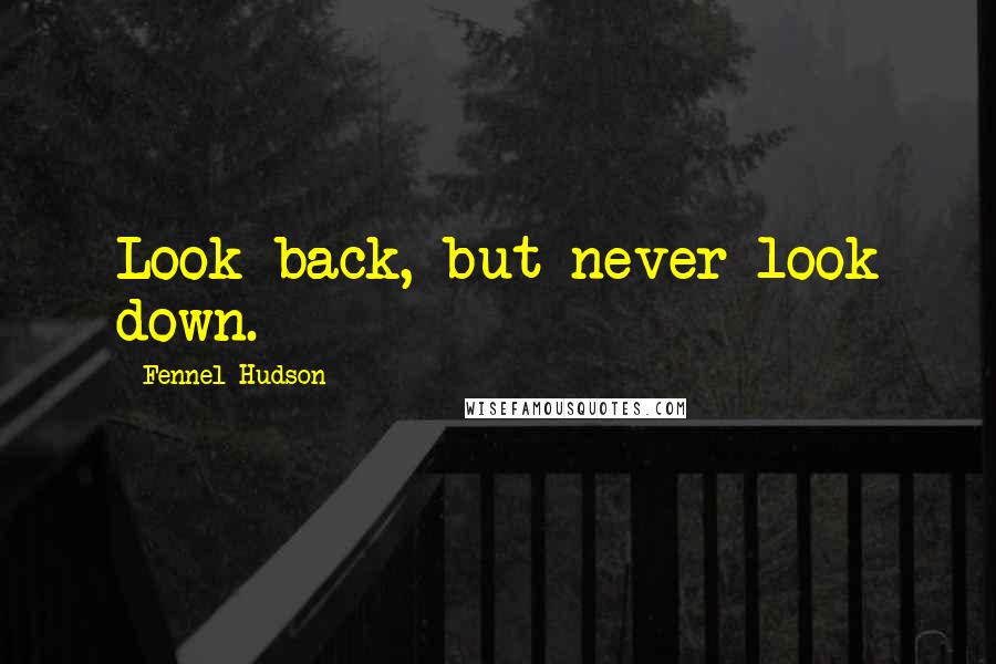 Fennel Hudson Quotes: Look back, but never look down.