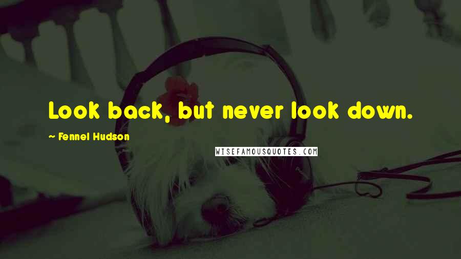 Fennel Hudson Quotes: Look back, but never look down.