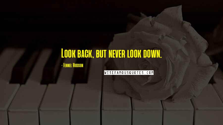 Fennel Hudson Quotes: Look back, but never look down.