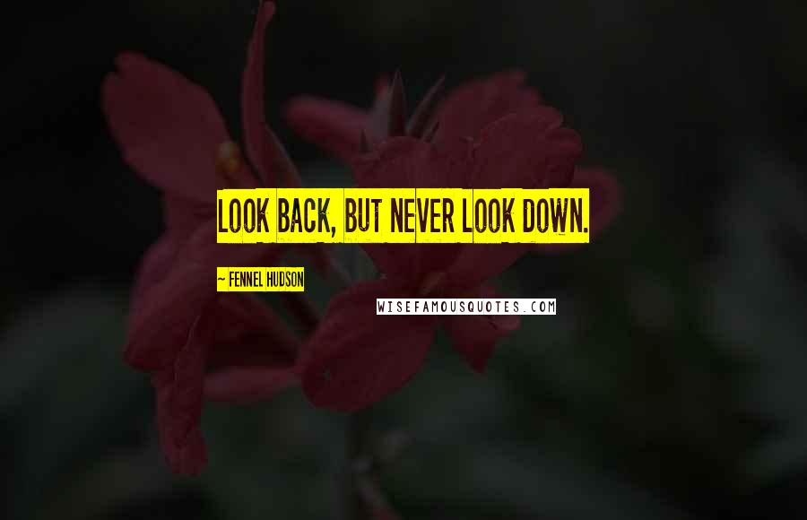 Fennel Hudson Quotes: Look back, but never look down.