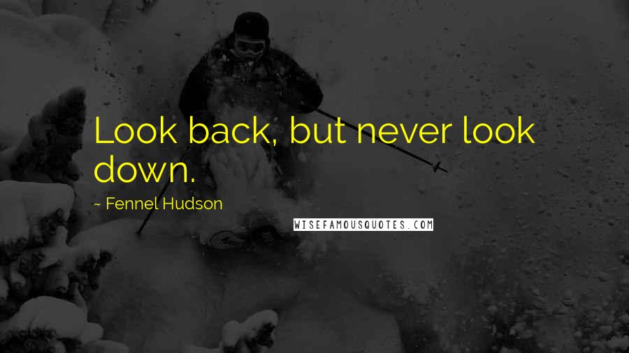 Fennel Hudson Quotes: Look back, but never look down.