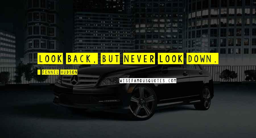 Fennel Hudson Quotes: Look back, but never look down.