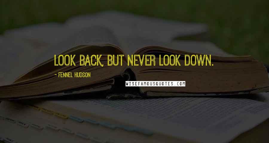 Fennel Hudson Quotes: Look back, but never look down.