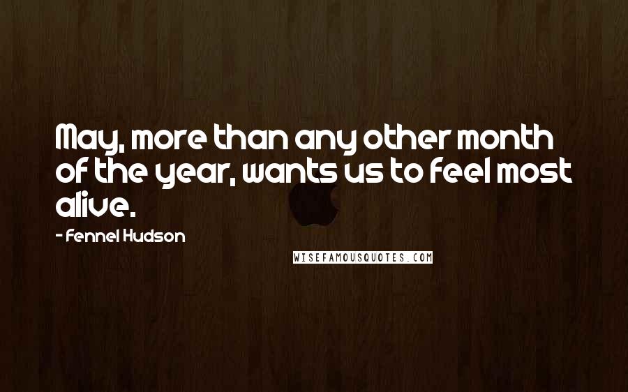 Fennel Hudson Quotes: May, more than any other month of the year, wants us to feel most alive.