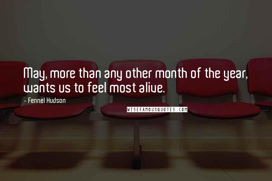 Fennel Hudson Quotes: May, more than any other month of the year, wants us to feel most alive.