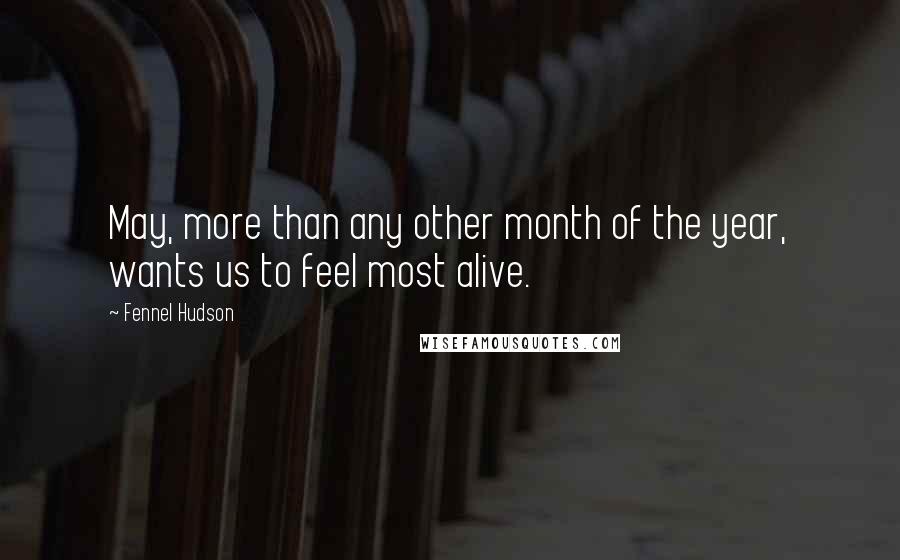 Fennel Hudson Quotes: May, more than any other month of the year, wants us to feel most alive.