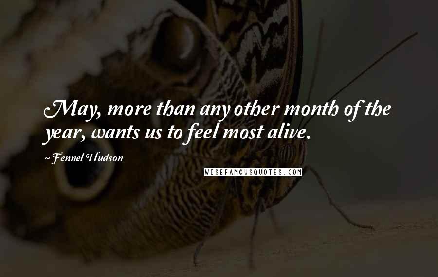 Fennel Hudson Quotes: May, more than any other month of the year, wants us to feel most alive.