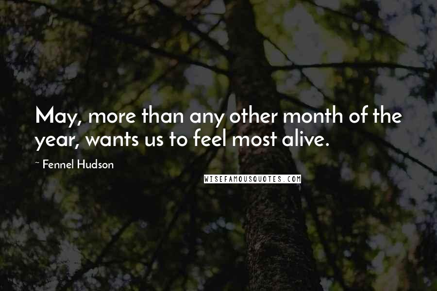 Fennel Hudson Quotes: May, more than any other month of the year, wants us to feel most alive.