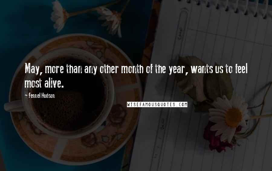 Fennel Hudson Quotes: May, more than any other month of the year, wants us to feel most alive.