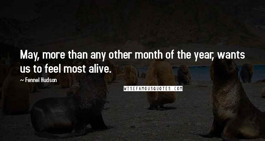 Fennel Hudson Quotes: May, more than any other month of the year, wants us to feel most alive.