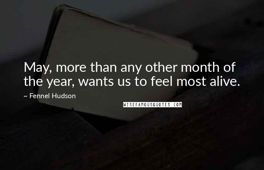 Fennel Hudson Quotes: May, more than any other month of the year, wants us to feel most alive.
