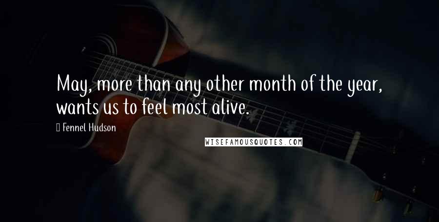 Fennel Hudson Quotes: May, more than any other month of the year, wants us to feel most alive.